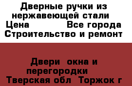 Дверные ручки из нержавеющей стали › Цена ­ 2 500 - Все города Строительство и ремонт » Двери, окна и перегородки   . Тверская обл.,Торжок г.